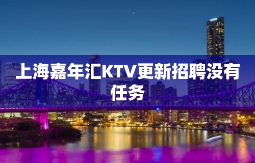 上海嘉年汇KTV更新招聘没有任务