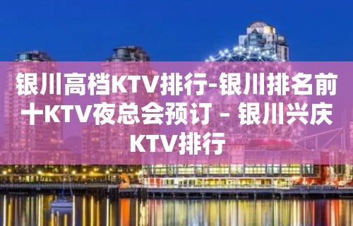 银川高档KTV排行-银川排名前十KTV夜总会预订 – 银川兴庆KTV排行