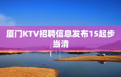 厦门KTV招聘信息发布15起步当清