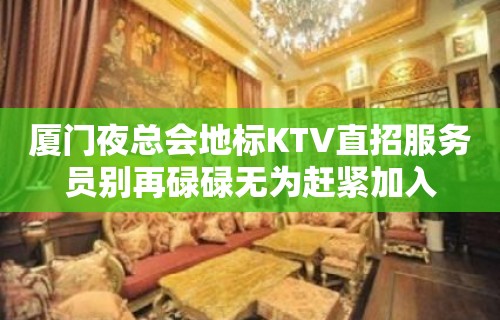 厦门夜总会地标KTV直招服务员别再碌碌无为赶紧加入