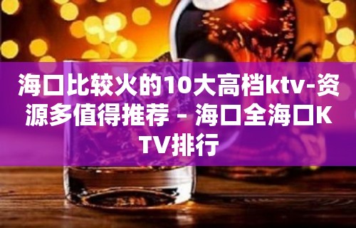 海口比较火的10大高档ktv-资源多值得推荐 – 海口全海口KTV排行