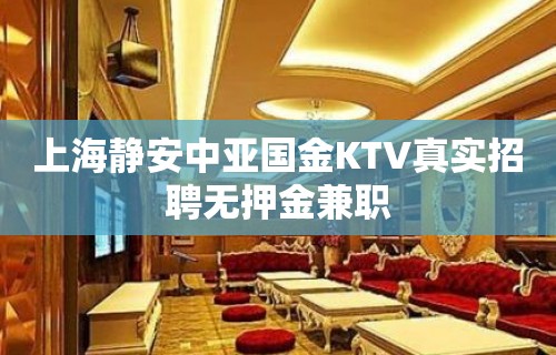 上海静安中亚国金KTV真实招聘无押金兼职