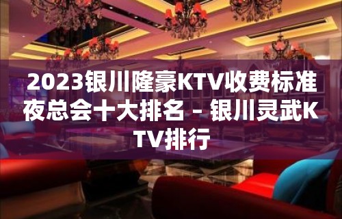 2023银川隆豪KTV收费标准夜总会十大排名 – 银川灵武KTV排行