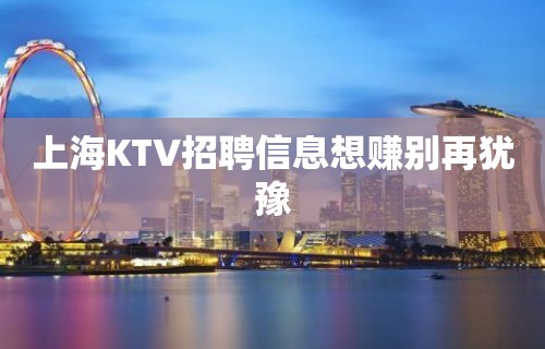 上海KTV招聘信息想赚别再犹豫