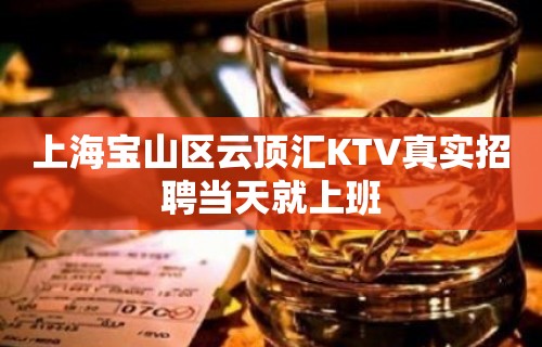 上海宝山区云顶汇KTV真实招聘当天就上班