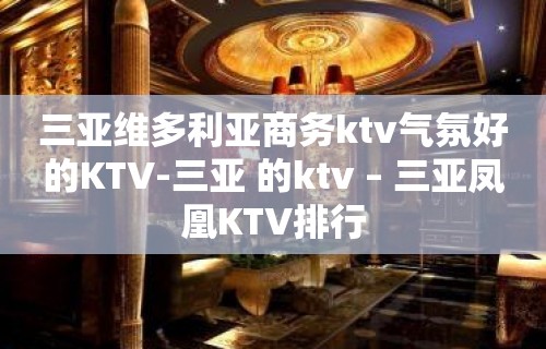 三亚维多利亚商务ktv气氛好的KTV-三亚 的ktv – 三亚凤凰KTV排行