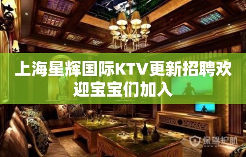 上海星辉国际KTV更新招聘欢迎宝宝们加入