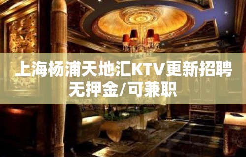 上海杨浦天地汇KTV更新招聘无押金/可兼职