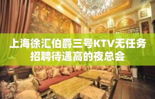 上海徐汇伯爵三号KTV无任务招聘待遇高的夜总会