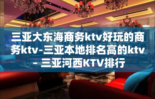 三亚大东海商务ktv好玩的商务ktv-三亚本地排名高的ktv – 三亚河西KTV排行