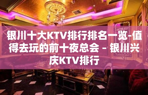 银川十大KTV排行排名一览-值得去玩的前十夜总会 – 银川兴庆KTV排行