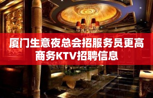 厦门生意夜总会招服务员更高商务KTV招聘信息