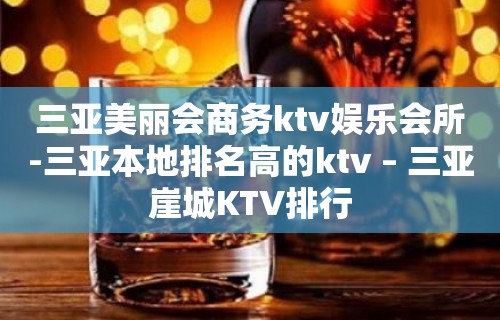 三亚美丽会商务ktv娱乐会所-三亚本地排名高的ktv – 三亚崖城KTV排行