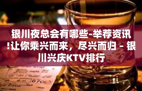 银川夜总会有哪些-举荐资讯!让你乘兴而来，尽兴而归 – 银川兴庆KTV排行