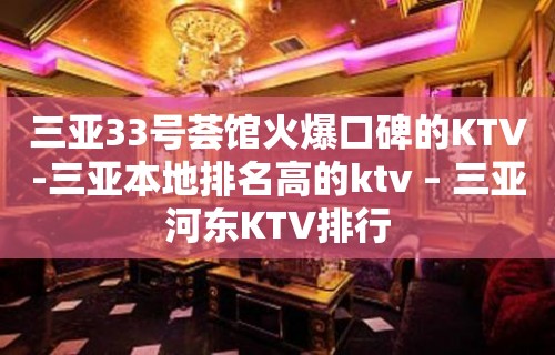 三亚33号荟馆火爆口碑的KTV-三亚本地排名高的ktv – 三亚河东KTV排行