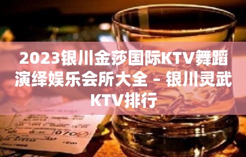 2023银川金莎国际KTV舞蹈演绎娱乐会所大全 – 银川灵武KTV排行