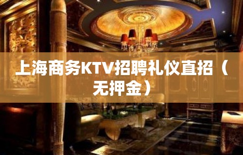 上海商务KTV招聘礼仪直招（无押金）