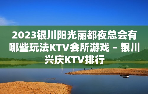 2023银川阳光丽都夜总会有哪些玩法KTV会所游戏 – 银川兴庆KTV排行