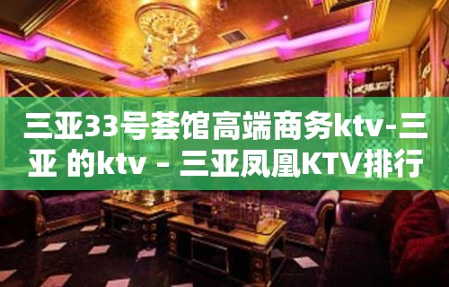 三亚33号荟馆高端商务ktv-三亚 的ktv – 三亚凤凰KTV排行