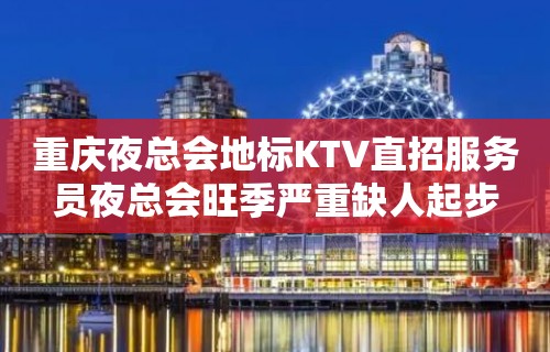 重庆夜总会地标KTV直招服务员夜总会旺季严重缺人起步