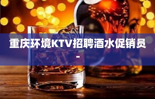 重庆环境KTV招聘酒水促销员-