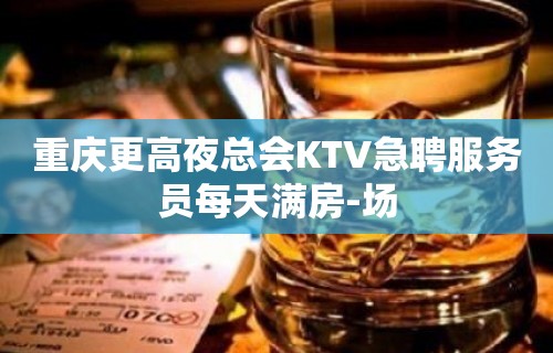 重庆更高夜总会KTV急聘服务员每天满房-场