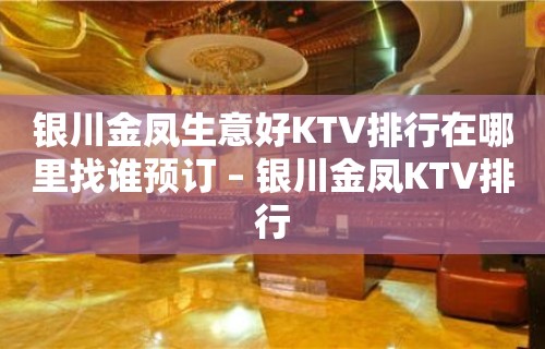 银川金凤生意好KTV排行在哪里找谁预订 – 银川金凤KTV排行