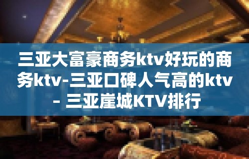 三亚大富豪商务ktv好玩的商务ktv-三亚口碑人气高的ktv – 三亚崖城KTV排行