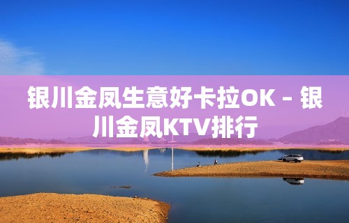 银川金凤生意好卡拉OK – 银川金凤KTV排行