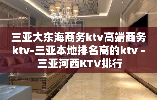 三亚大东海商务ktv高端商务ktv-三亚本地排名高的ktv – 三亚河西KTV排行