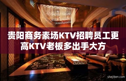 贵阳商务素场KTV招聘员工更高KTV老板多出手大方