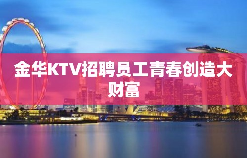 金华KTV招聘员工青春创造大财富