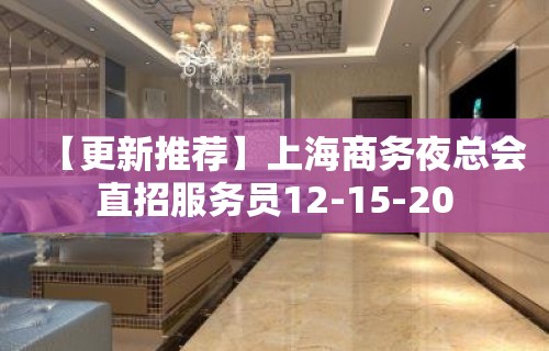 【更新推荐】上海商务夜总会直招服务员12-15-20