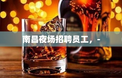 南昌夜场招聘员工，-