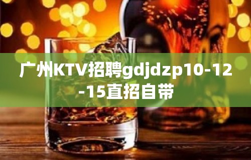 广州KTV招聘gdjdzp10-12-15直招自带