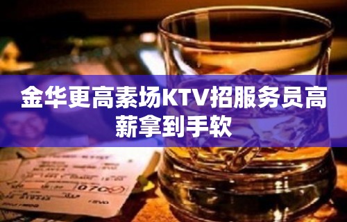 金华更高素场KTV招服务员高薪拿到手软