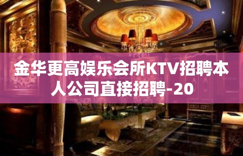 金华更高娱乐会所KTV招聘本人公司直接招聘-20