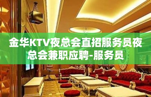 金华KTV夜总会直招服务员夜总会兼职应聘-服务员