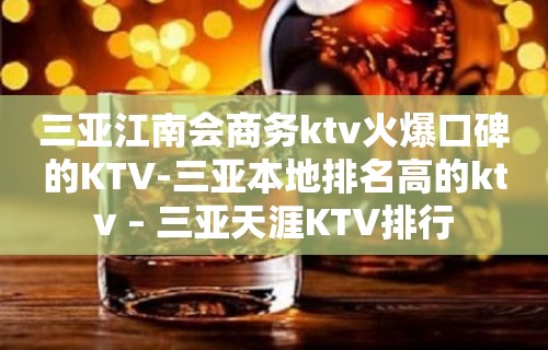 三亚江南会商务ktv火爆口碑的KTV-三亚本地排名高的ktv – 三亚天涯KTV排行