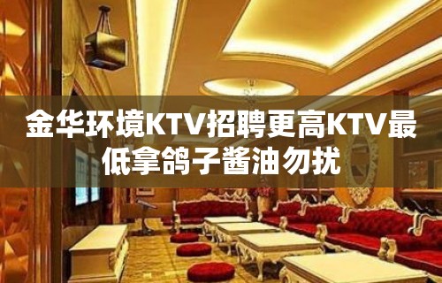 金华环境KTV招聘更高KTV最低拿鸽子酱油勿扰