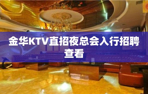 金华KTV直招夜总会入行招聘查看