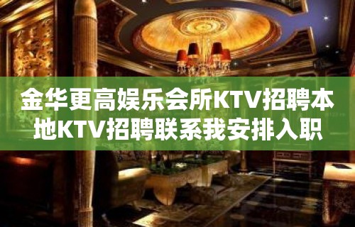 金华更高娱乐会所KTV招聘本地KTV招聘联系我安排入职