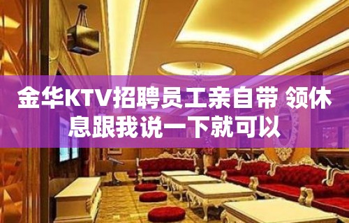 金华KTV招聘员工亲自带 领休息跟我说一下就可以