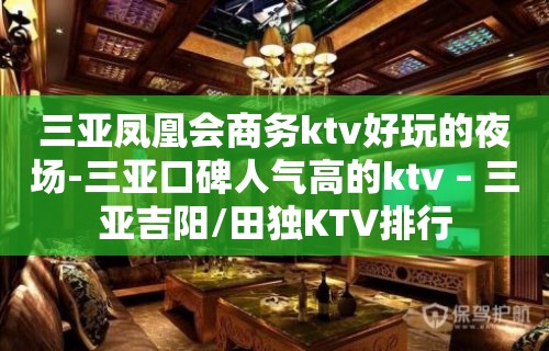 三亚凤凰会商务ktv好玩的夜场-三亚口碑人气高的ktv – 三亚吉阳/田独KTV排行