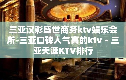 三亚汉彩盛世商务ktv娱乐会所-三亚口碑人气高的ktv – 三亚天涯KTV排行