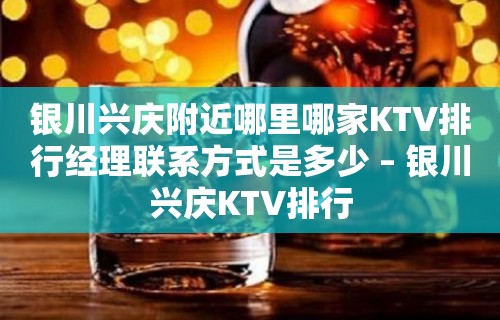 银川兴庆附近哪里哪家KTV排行经理联系方式是多少 – 银川兴庆KTV排行