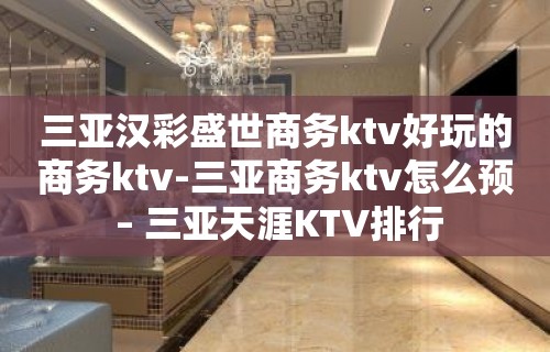 三亚汉彩盛世商务ktv好玩的商务ktv-三亚商务ktv怎么预 – 三亚天涯KTV排行