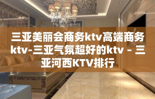 三亚美丽会商务ktv高端商务ktv-三亚气氛超好的ktv – 三亚河西KTV排行