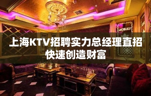 上海KTV招聘实力总经理直招快速创造财富