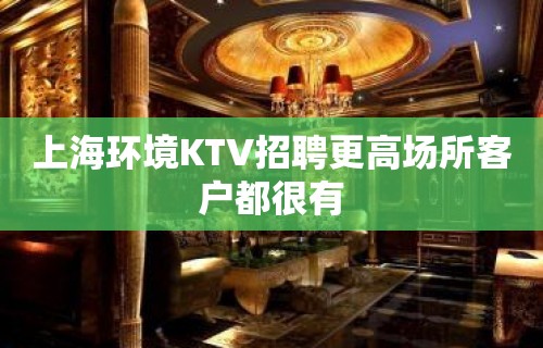 上海环境KTV招聘更高场所客户都很有